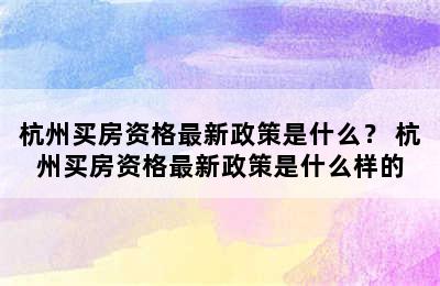 杭州买房资格最新政策是什么？ 杭州买房资格最新政策是什么样的